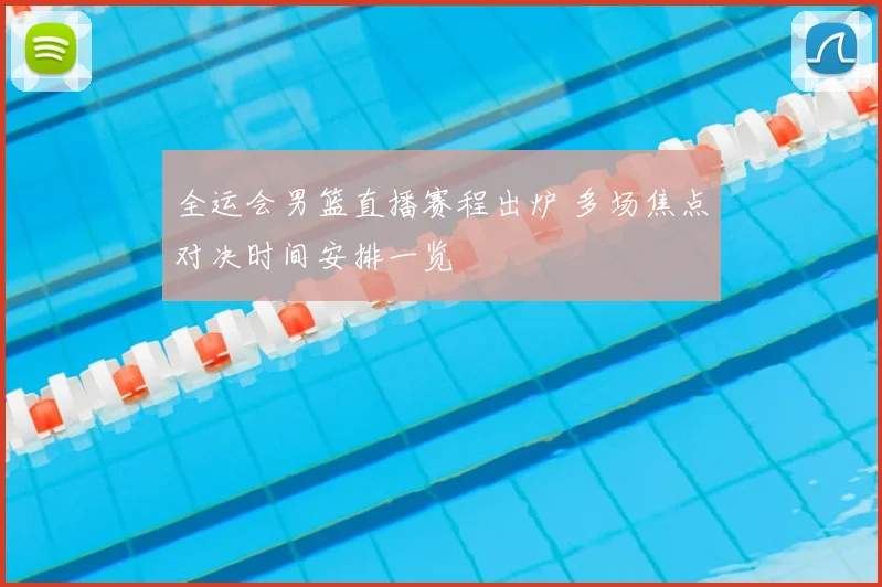 全运会男篮直播赛程出炉 多场焦点对决时间安排一览