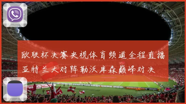 欧联杯决赛央视体育频道全程直播亚特兰大对阵勒沃库森巅峰对决