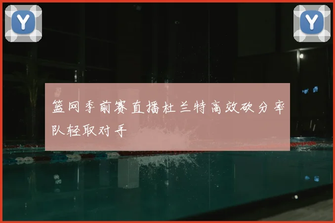 篮网季前赛直播杜兰特高效砍分率队轻取对手