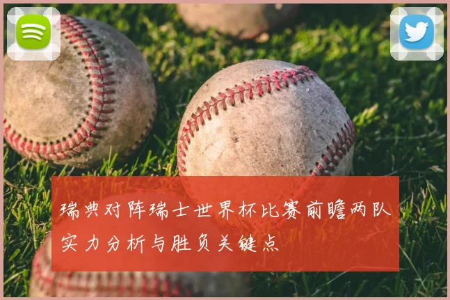 瑞典对阵瑞士世界杯比赛前瞻两队实力分析与胜负关键点