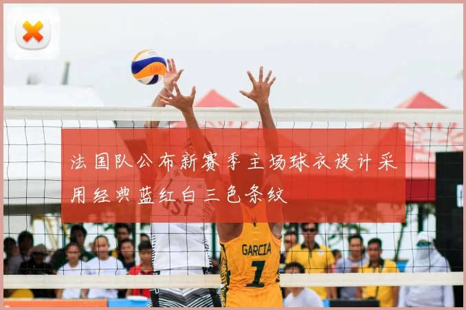 法国队公布新赛季主场球衣设计采用经典蓝红白三色条纹