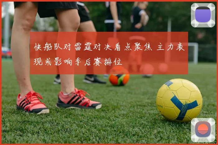 快船队对雷霆对决看点聚焦 主力表现或影响季后赛排位
