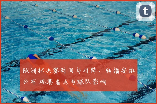 欧洲杯决赛时间与对阵、转播安排公布 观赛看点与球队影响