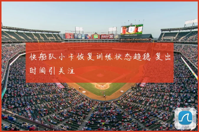 快船队小卡恢复训练状态趋稳 复出时间引关注