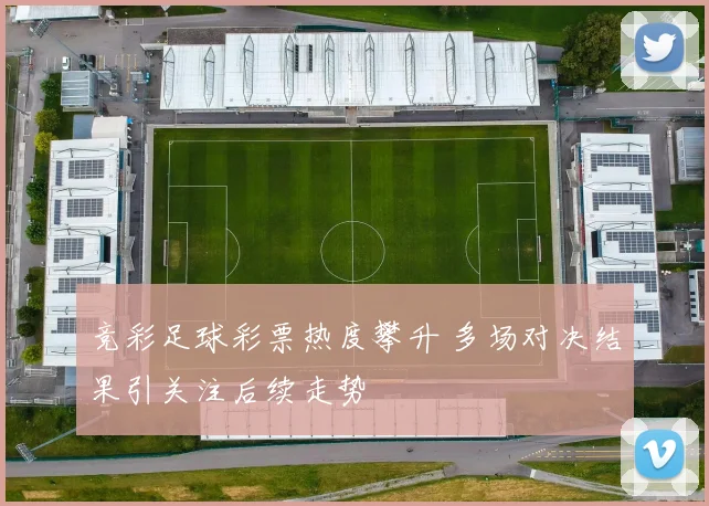 竞彩足球彩票热度攀升 多场对决结果引关注后续走势