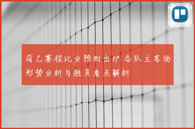 荷乙赛程比分预测出炉 各队主客场形势分析与胜负看点解析