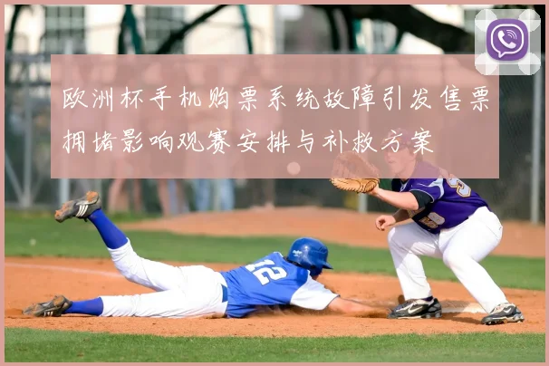 欧洲杯手机购票系统故障引发售票拥堵影响观赛安排与补救方案