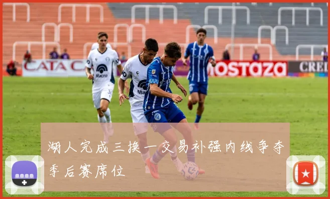 湖人完成三换一交易补强内线争夺季后赛席位