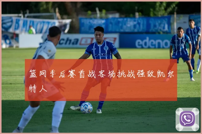 篮网季后赛首战客场挑战强敌凯尔特人