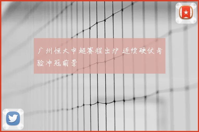 广州恒大中超赛程出炉 连续硬仗考验冲冠前景