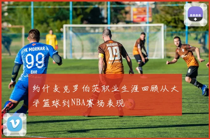 约什麦克罗伯茨职业生涯回顾从大学篮球到NBA赛场表现