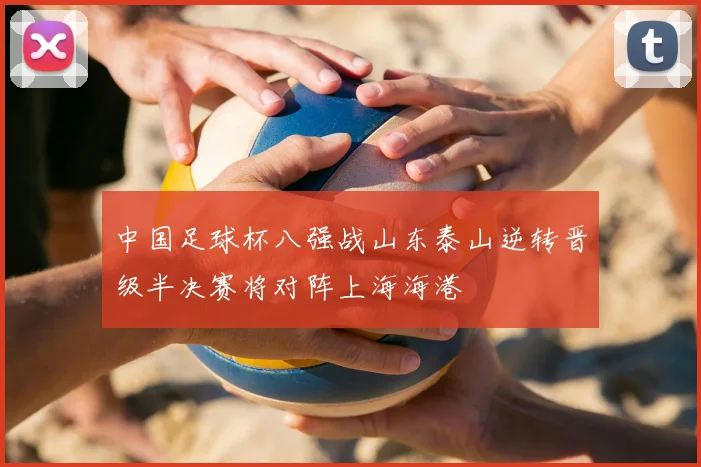 中国足球杯八强战山东泰山逆转晋级半决赛将对阵上海海港
