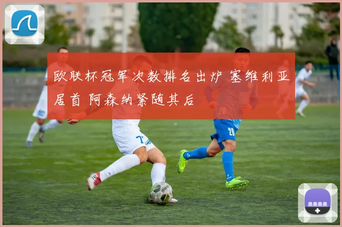欧联杯冠军次数排名出炉 塞维利亚居首 阿森纳紧随其后