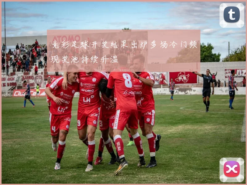 竞彩足球开奖结果出炉多场冷门频现奖池持续升温