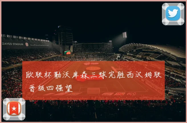 欧联杯勒沃库森三球完胜西汉姆联 晋级四强望