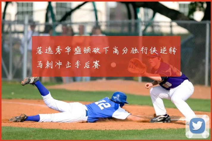 落选秀华盛顿砍下高分独行侠逆转马刺冲击季后赛