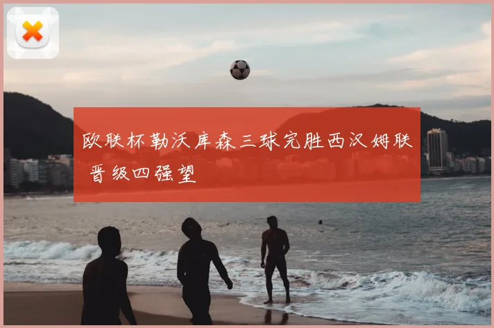 欧联杯勒沃库森三球完胜西汉姆联 晋级四强望