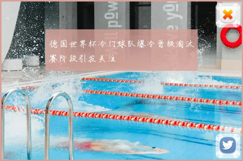 德国世界杯冷门球队爆冷晋级淘汰赛阶段引发关注