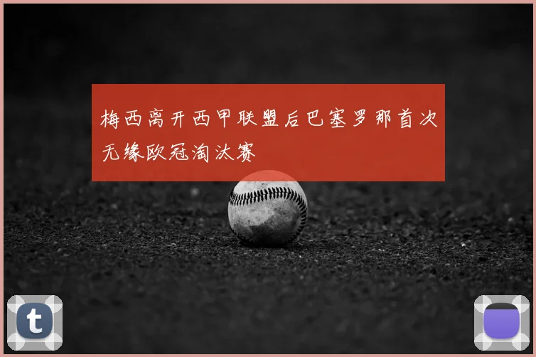 梅西离开西甲联盟后巴塞罗那首次无缘欧冠淘汰赛