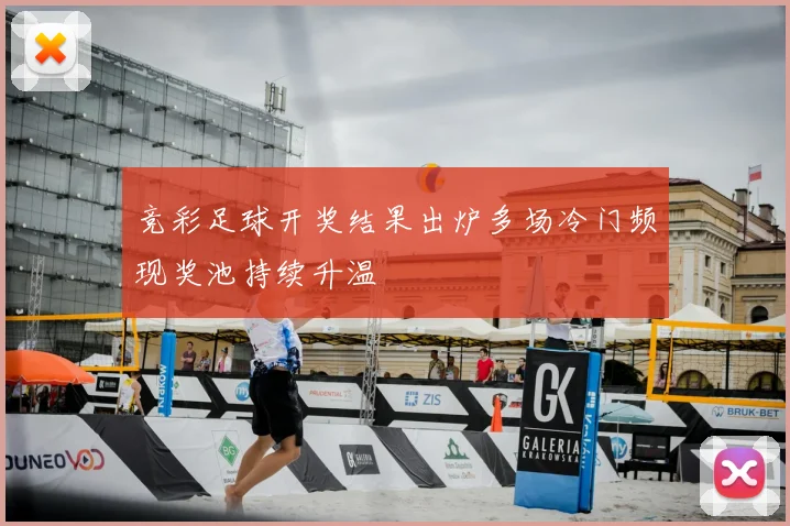 竞彩足球开奖结果出炉多场冷门频现奖池持续升温