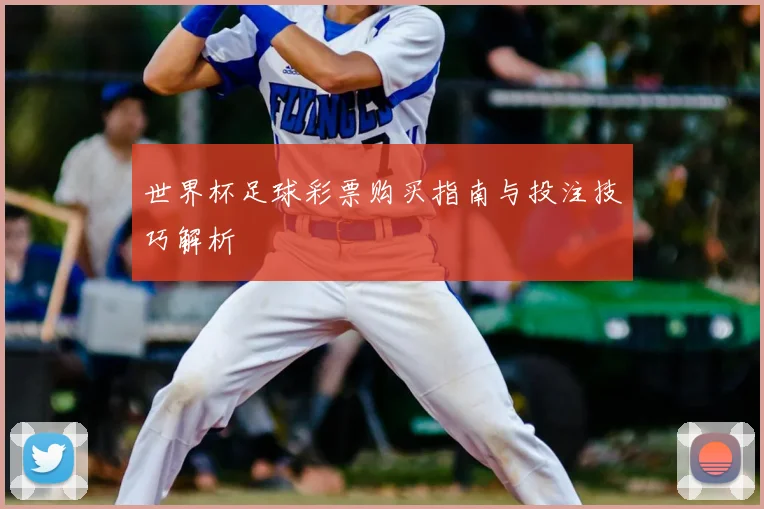 世界杯足球彩票购买指南与投注技巧解析