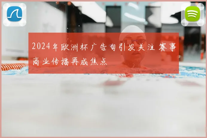 2024年欧洲杯广告句引发关注 赛事商业传播再成焦点
