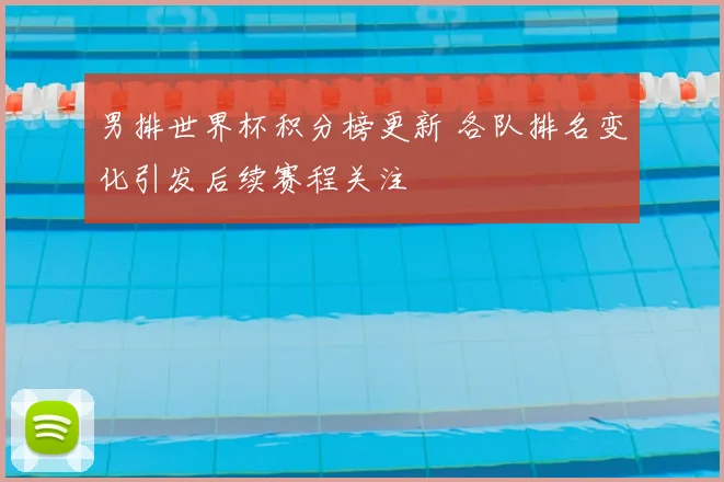 男排世界杯积分榜更新 各队排名变化引发后续赛程关注