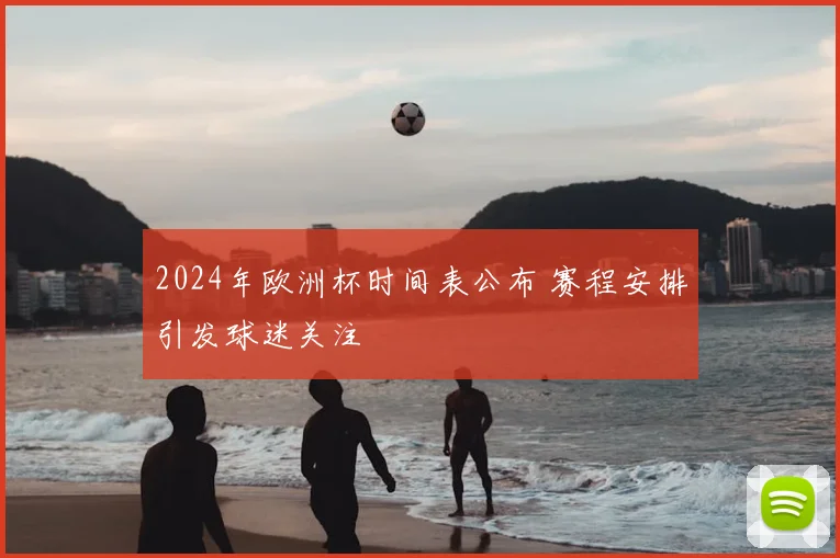 2024年欧洲杯时间表公布 赛程安排引发球迷关注