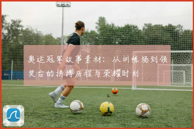 奥运冠军故事素材：从训练场到领奖台的拼搏历程与荣耀时刻