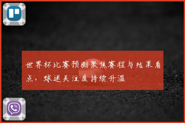 世界杯比赛预测聚焦赛程与结果看点,球迷关注度持续升温