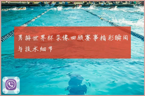 男排世界杯录像回顾赛事精彩瞬间与技术细节