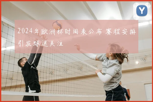 2024年欧洲杯时间表公布 赛程安排引发球迷关注